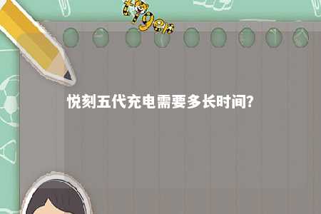 悦刻五代充电需要多长时间？ 